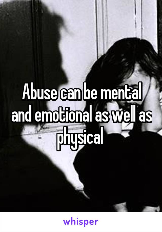 Abuse can be mental and emotional as well as physical 