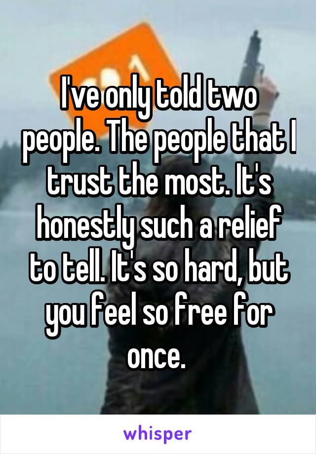 I've only told two people. The people that I trust the most. It's honestly such a relief to tell. It's so hard, but you feel so free for once. 