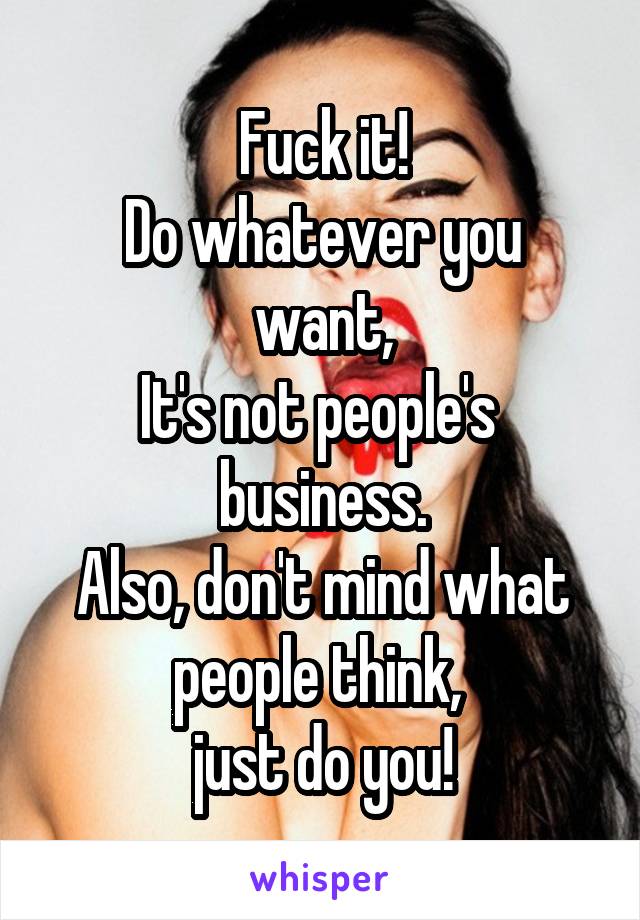 Fuck it!
Do whatever you want,
It's not people's 
business.
Also, don't mind what people think, 
just do you!