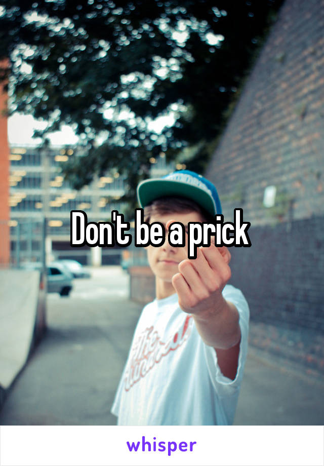 Don't be a prick 