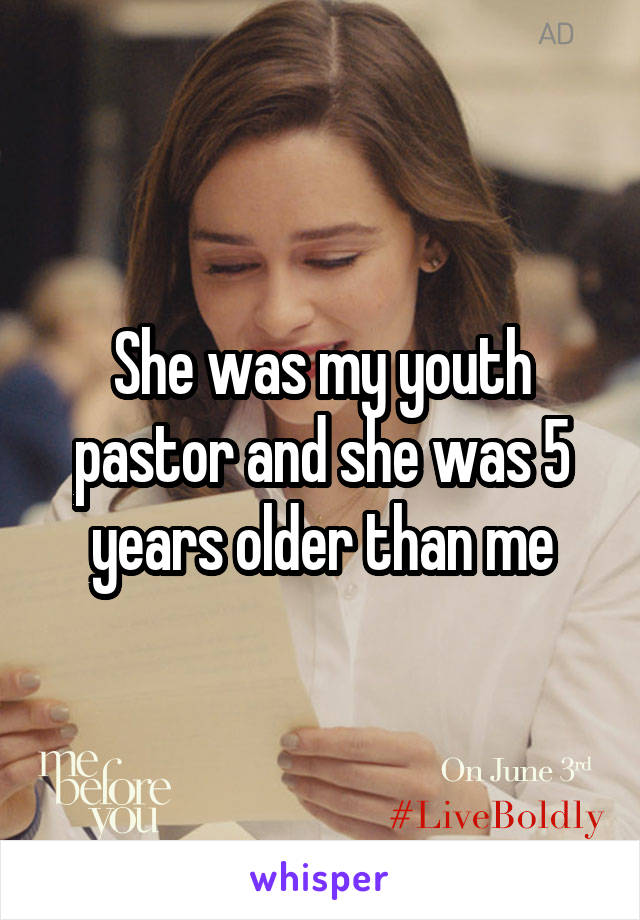 She was my youth pastor and she was 5 years older than me