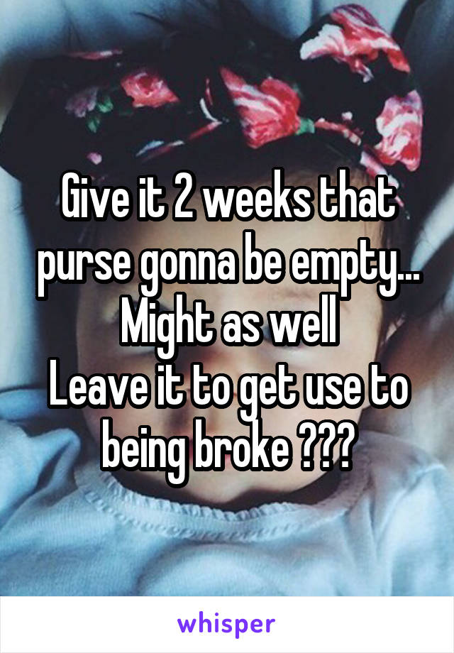 Give it 2 weeks that purse gonna be empty... Might as well
Leave it to get use to being broke 😂😂😂