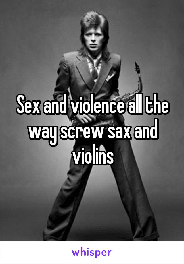 Sex and violence all the way screw sax and violins