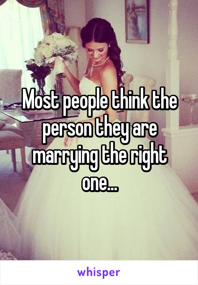 Most people think the person they are marrying the right one...