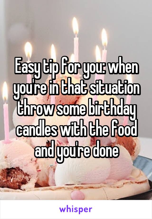 Easy tip for you: when you're in that situation throw some birthday candles with the food and you're done