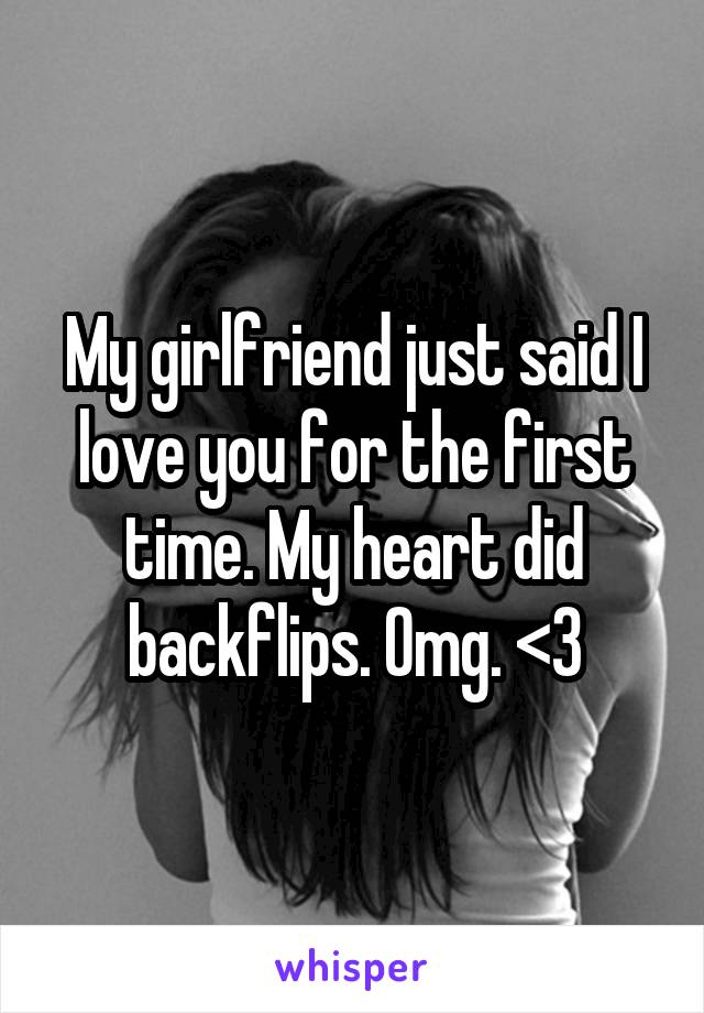 My girlfriend just said I love you for the first time. My heart did backflips. Omg. <3