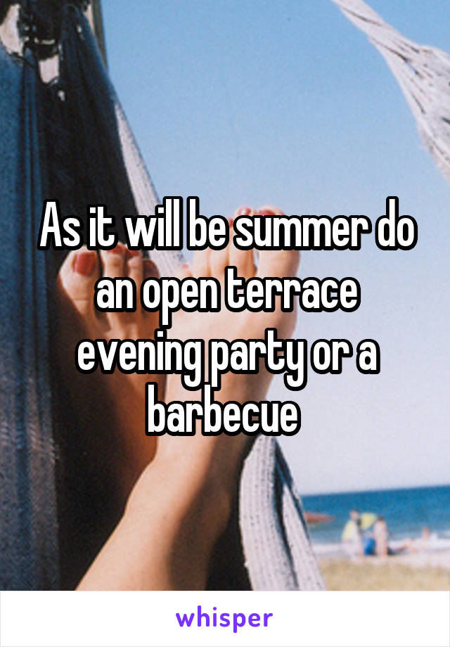 As it will be summer do an open terrace evening party or a barbecue 