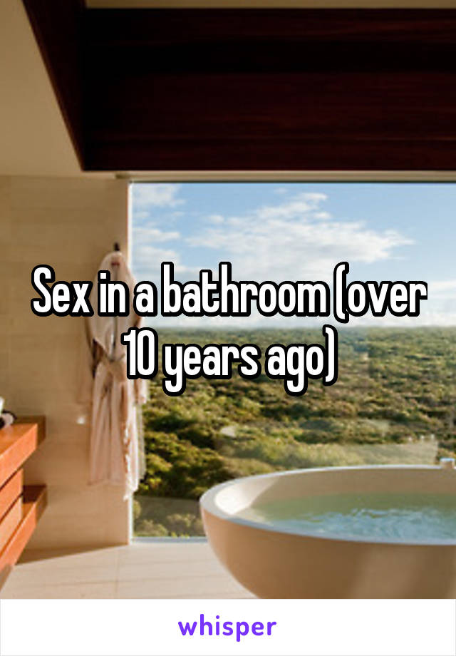 Sex in a bathroom (over 10 years ago)