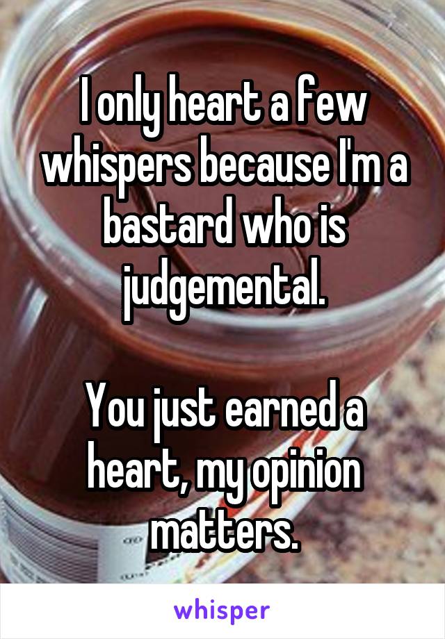 I only heart a few whispers because I'm a bastard who is judgemental.

You just earned a heart, my opinion matters.