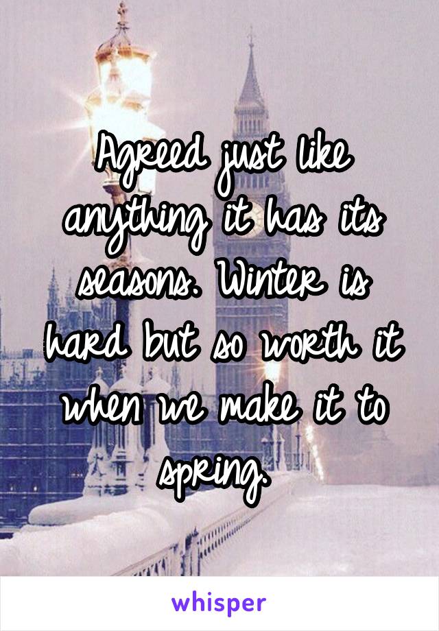 Agreed just like anything it has its seasons. Winter is hard but so worth it when we make it to spring. 