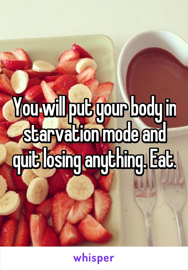 You will put your body in starvation mode and quit losing anything. Eat.