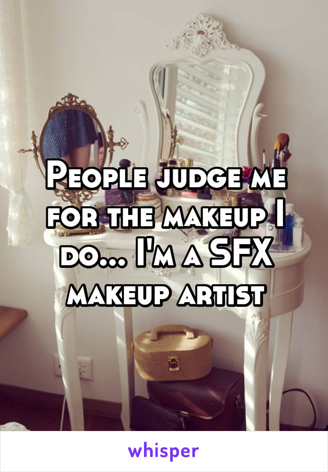 People judge me for the makeup I do... I'm a SFX makeup artist