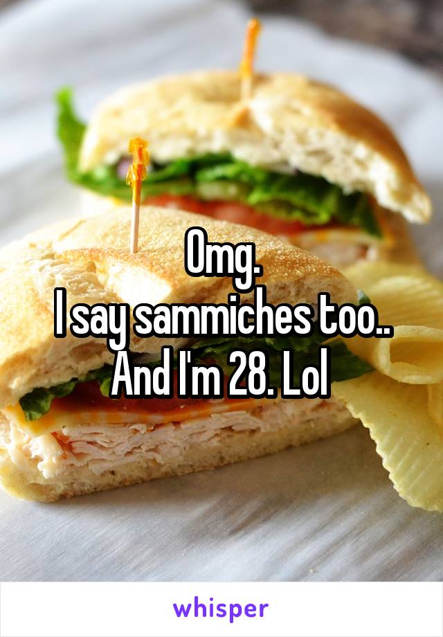 Omg.
I say sammiches too.. And I'm 28. Lol 