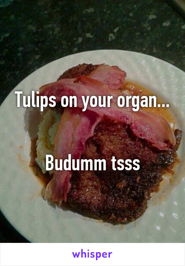 Tulips on your organ...


Budumm tsss