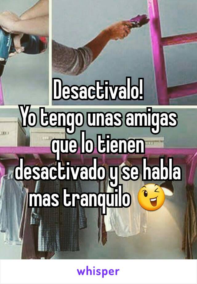 Desactivalo!
Yo tengo unas amigas que lo tienen desactivado y se habla mas tranquilo 😉