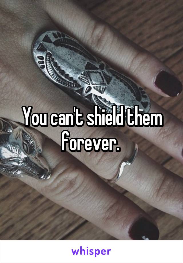 You can't shield them forever. 