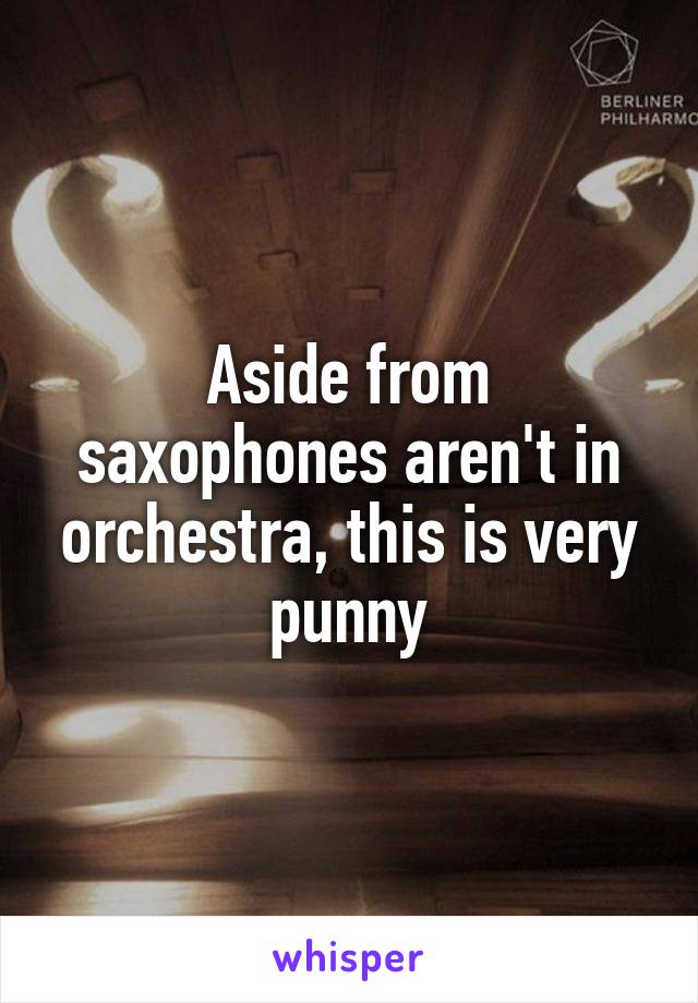 Aside from saxophones aren't in orchestra, this is very punny