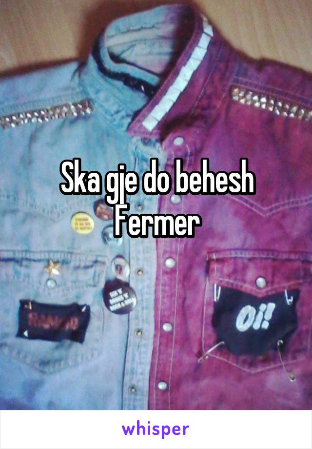 Ska gje do behesh
Fermer
