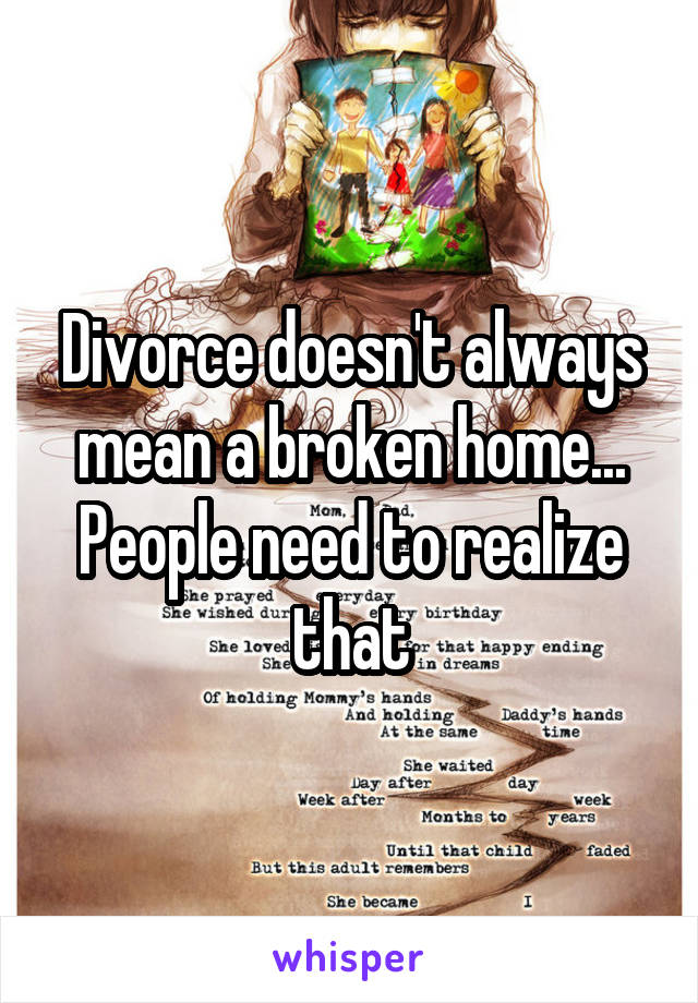 Divorce doesn't always mean a broken home... People need to realize that