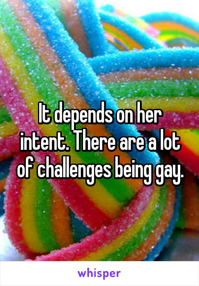 It depends on her intent. There are a lot of challenges being gay.