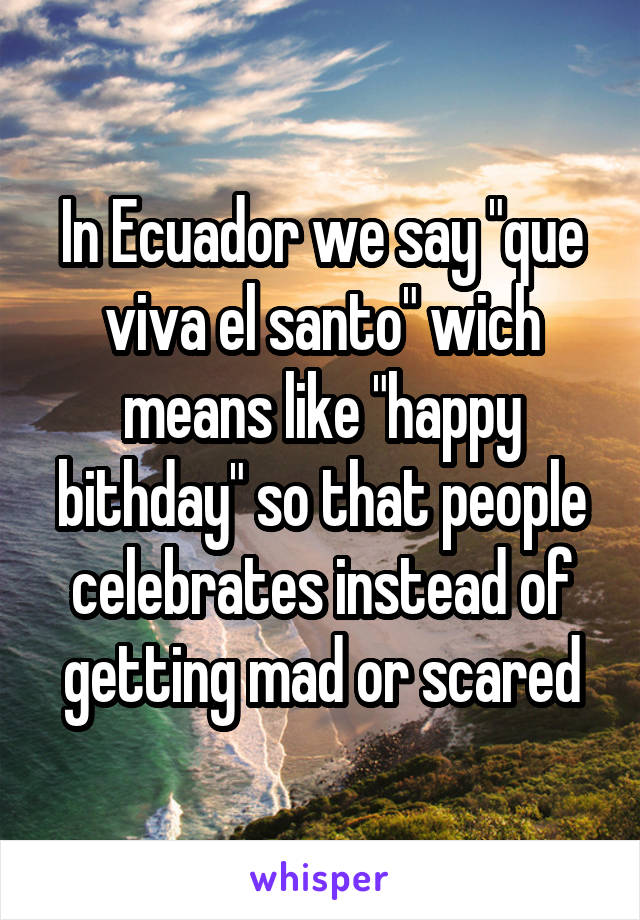 In Ecuador we say "que viva el santo" wich means like "happy bithday" so that people celebrates instead of getting mad or scared