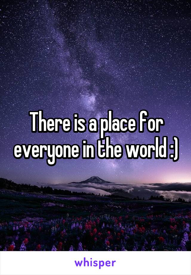 There is a place for everyone in the world :)