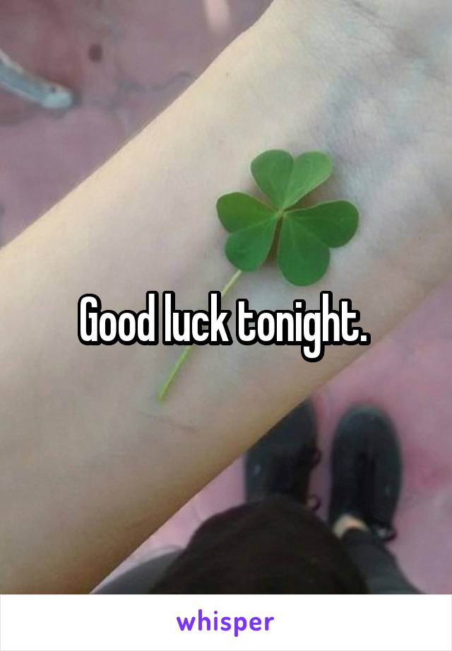 Good luck tonight. 