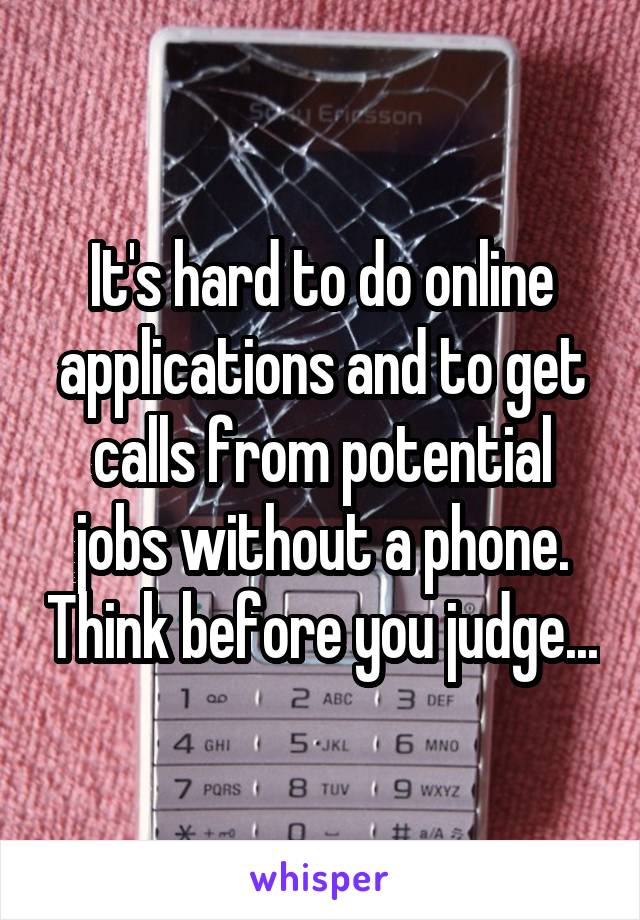 It's hard to do online applications and to get calls from potential jobs without a phone. Think before you judge...