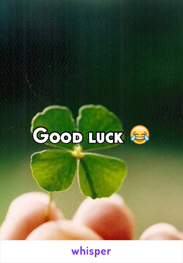 Good luck 😂