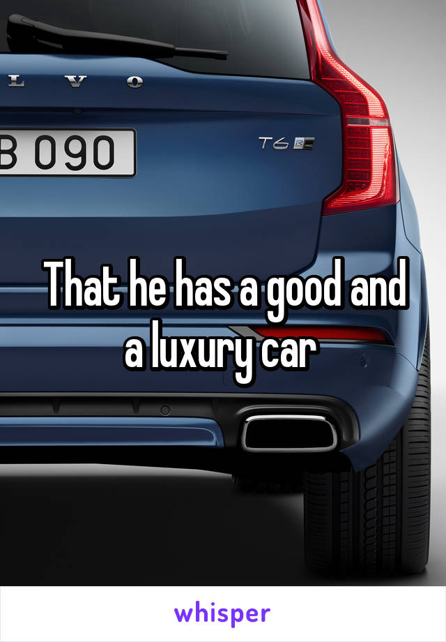 That he has a good and a luxury car 