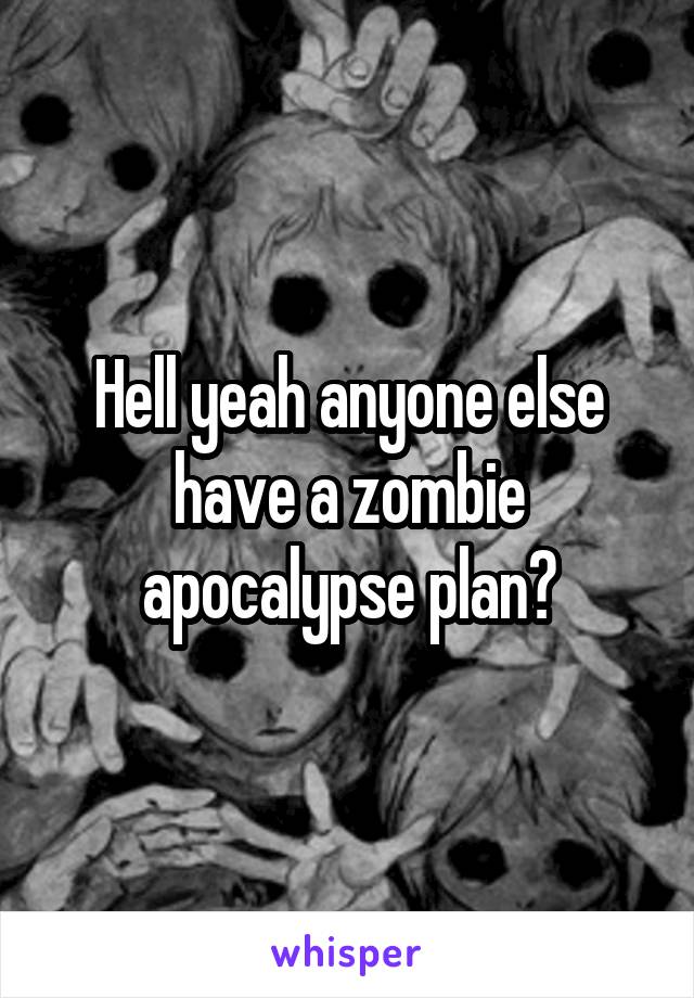 Hell yeah anyone else have a zombie apocalypse plan?