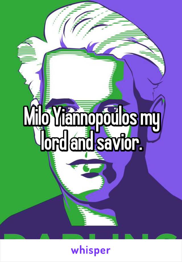 Milo Yiannopoulos my lord and savior.