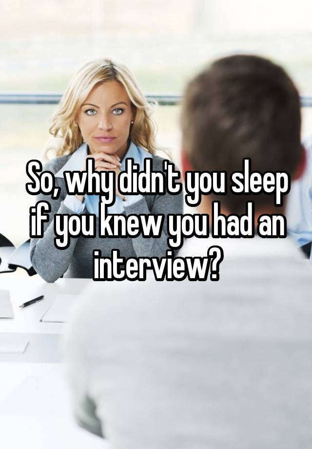 so-why-didn-t-you-sleep-if-you-knew-you-had-an-interview