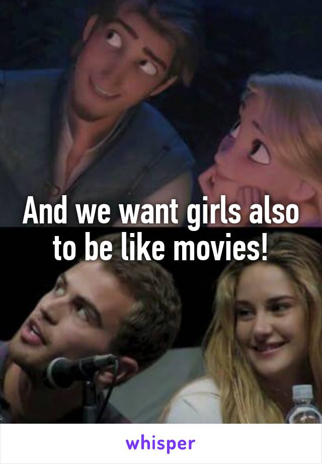 And we want girls also to be like movies!