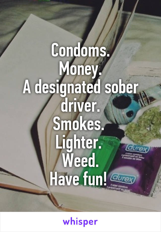 Condoms.
Money.
A designated sober driver.
Smokes. 
Lighter. 
Weed.
Have fun! 