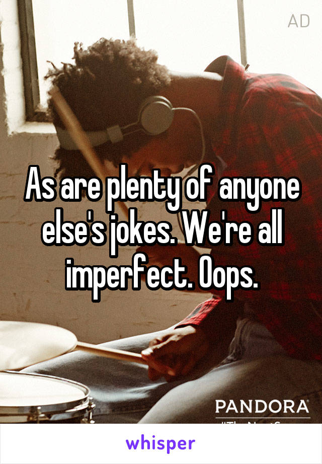 As are plenty of anyone else's jokes. We're all imperfect. Oops.