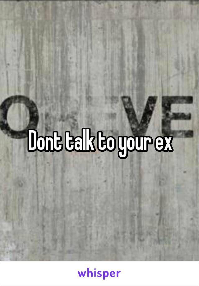 Dont talk to your ex