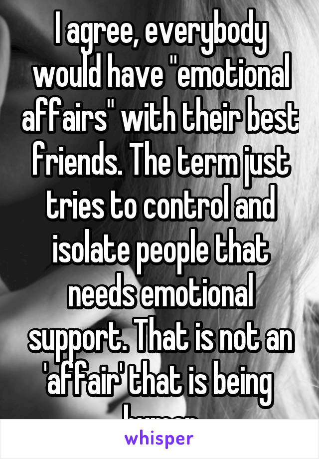 I agree, everybody would have "emotional affairs" with their best friends. The term just tries to control and isolate people that needs emotional support. That is not an 'affair' that is being  human