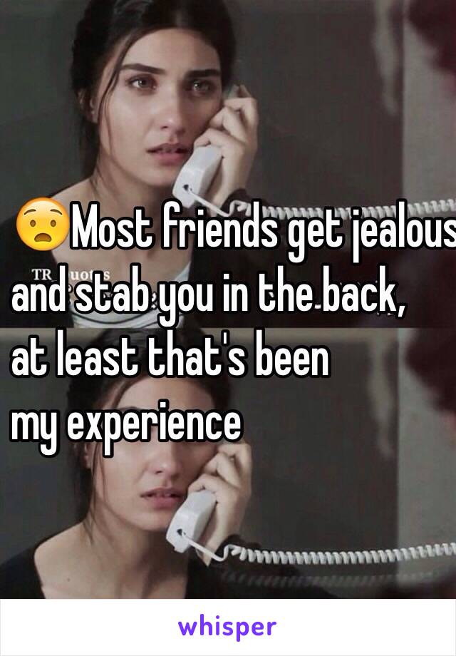 😧Most friends get jealous 
and stab you in the back, 
at least that's been 
my experience 