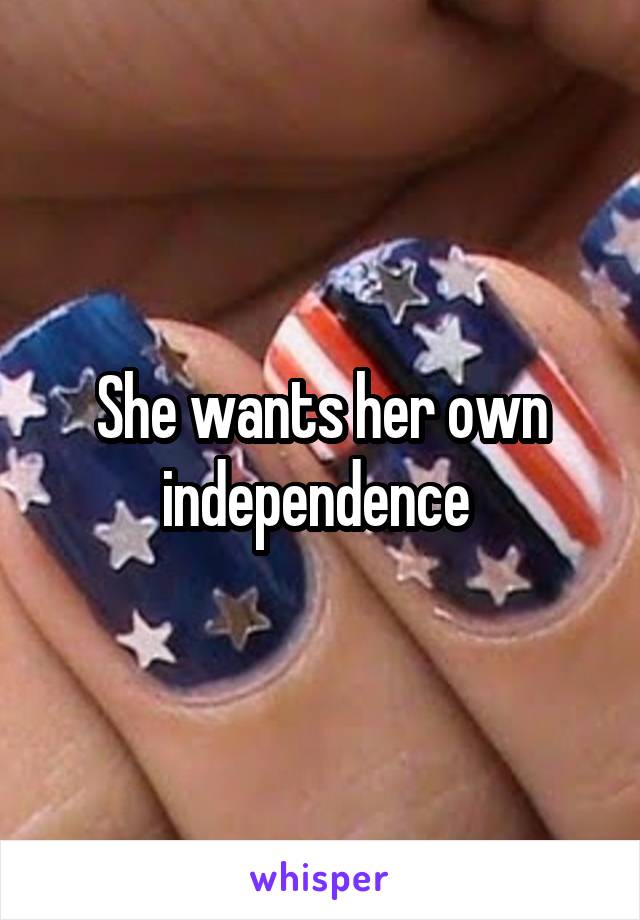 She wants her own independence 