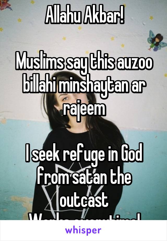 Allahu Akbar!

Muslims say this auzoo billahi minshaytan ar rajeem

I seek refuge in God from satan the outcast
Works everytime!