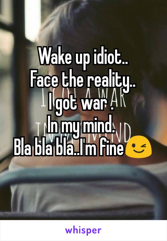 Wake up idiot..
Face the reality..
I got war . 
In my mind. 
Bla bla bla..I'm fine😉