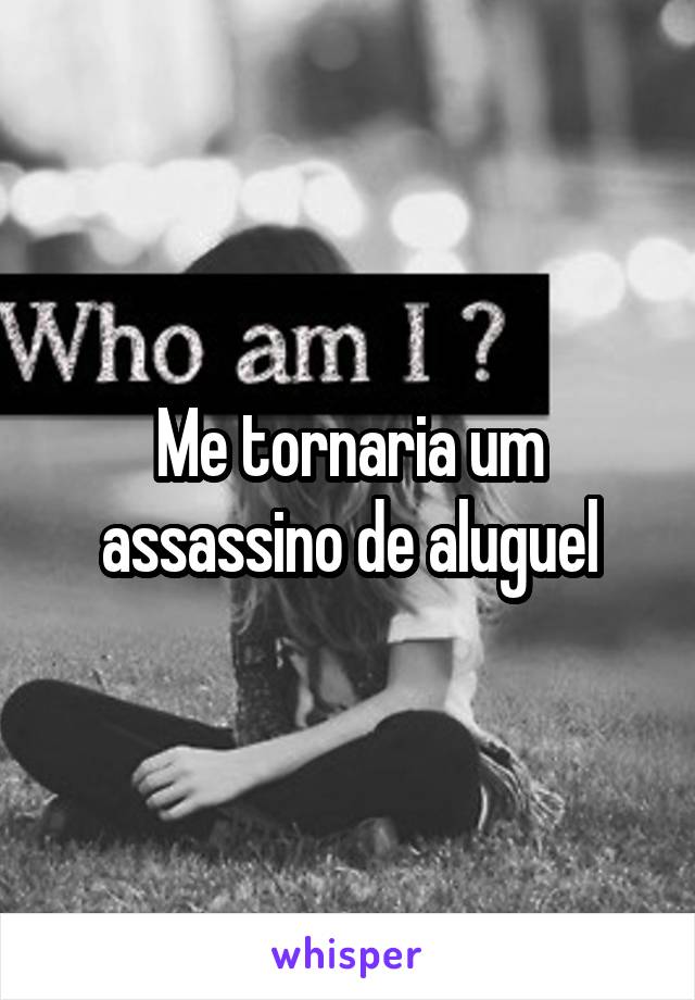 Me tornaria um assassino de aluguel