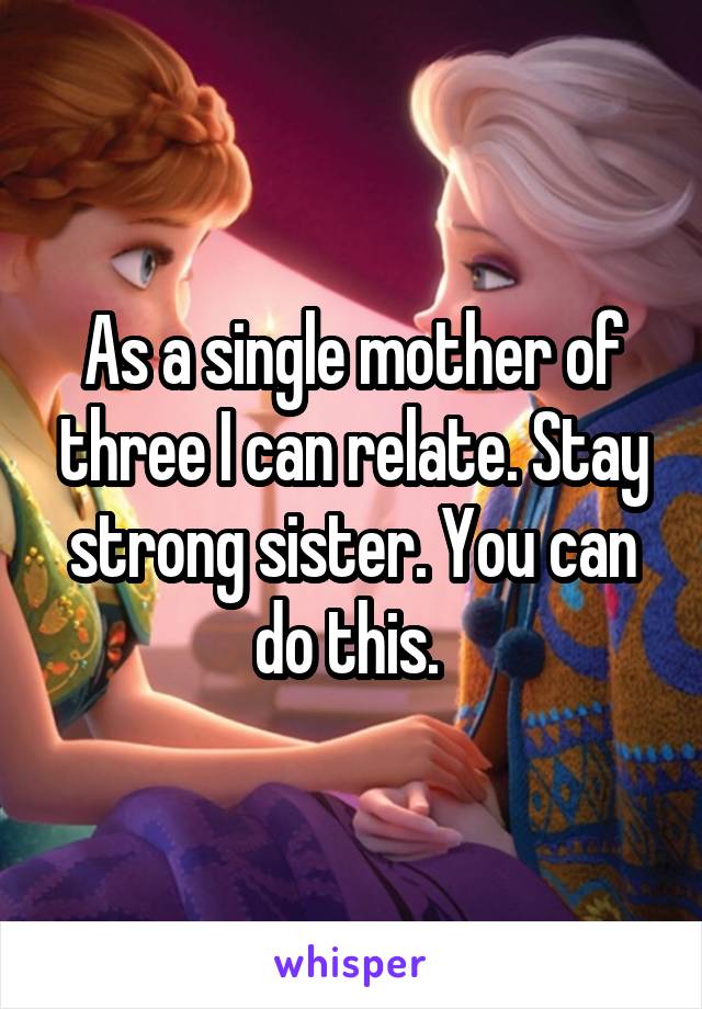 As a single mother of three I can relate. Stay strong sister. You can do this. 