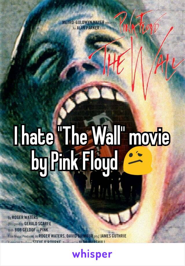 I hate "The Wall" movie by Pink Floyd 😕