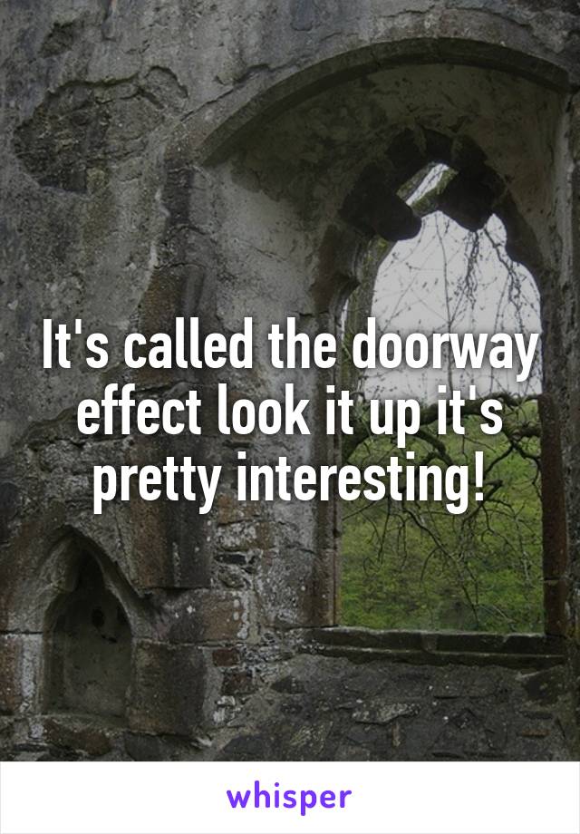 It's called the doorway effect look it up it's pretty interesting!