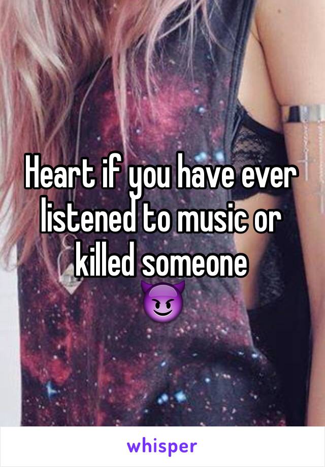Heart if you have ever listened to music or killed someone
😈