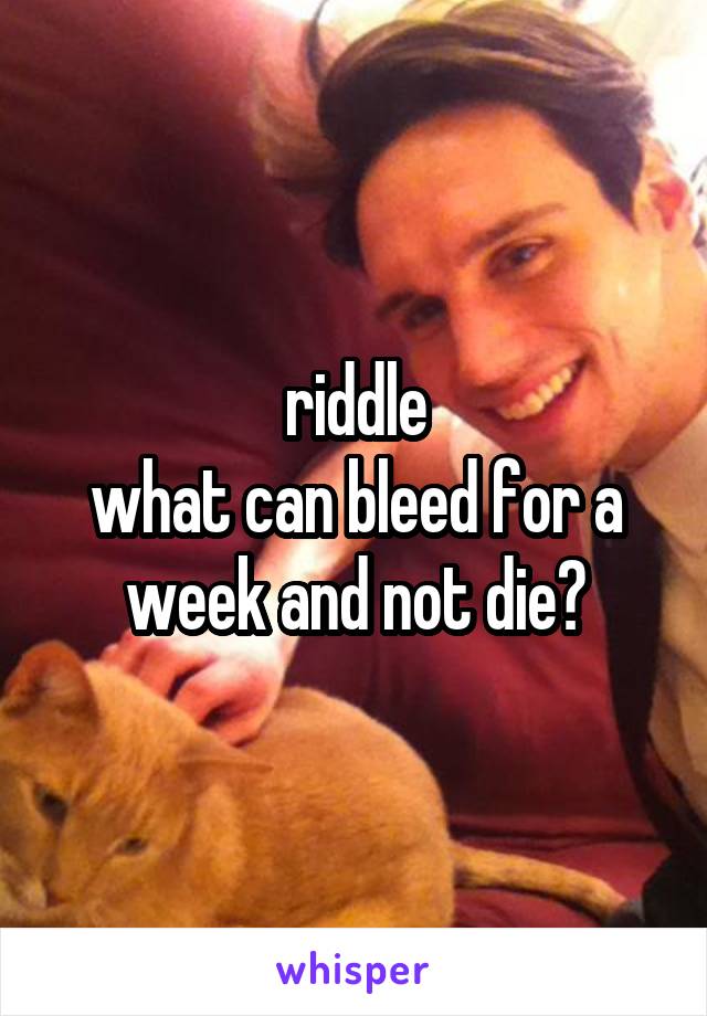 riddle
what can bleed for a week and not die?