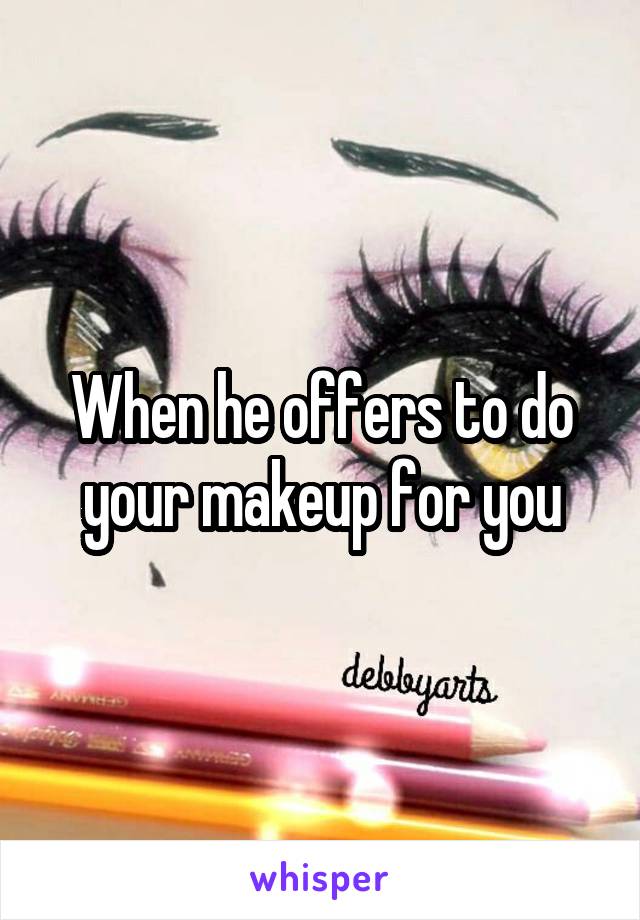 When he offers to do your makeup for you