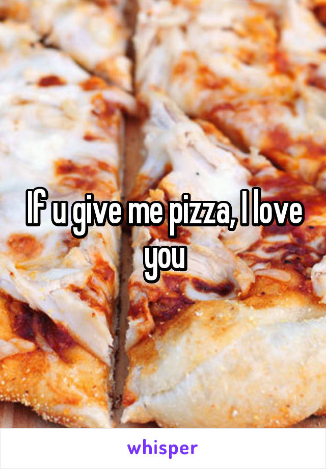 If u give me pizza, I love you